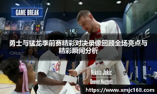 勇士与猛龙季前赛精彩对决录像回顾全场亮点与精彩瞬间分析