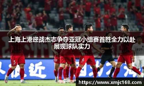 上海上港迎战杰志争夺亚冠小组赛首胜全力以赴展现球队实力
