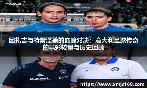 因扎吉与特雷泽盖的巅峰对决：意大利足球传奇的精彩较量与历史回顾