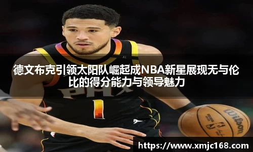 德文布克引领太阳队崛起成NBA新星展现无与伦比的得分能力与领导魅力