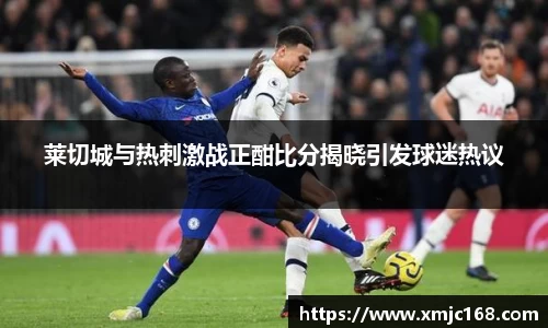 莱切城与热刺激战正酣比分揭晓引发球迷热议